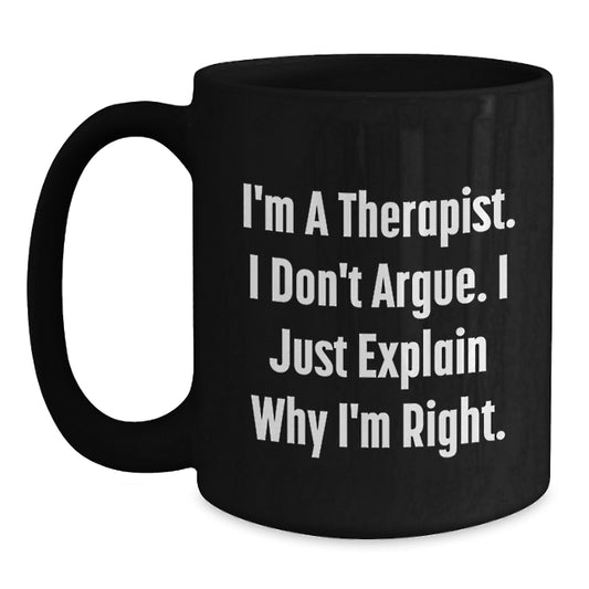 Therapist Funny Gifts for Men, I'm A Therapist. I Don't Argue. I Just Explain Why I'm Right. Black Coffee Mug for Graduation, Gifts from Family, Gifts for Therapist - Main