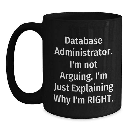 Database Administrator Humor Funny Gift for Graduation Black Coffee Mug from Friends, 'I'm Not Arguing. I'm Just Explaining Why I'm Right.' - Main