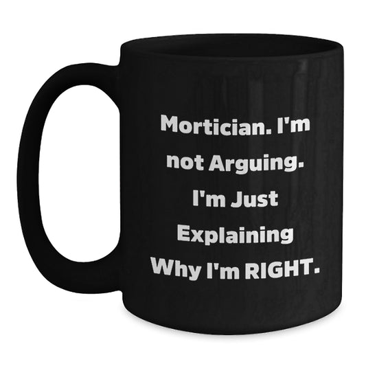 Funny Mortician Gifts from Friends for Graduation Unique Black Coffee Mugs with Quote 'I'm Not Arguing. I'm Just Explaining Why I'm Right.' - Main