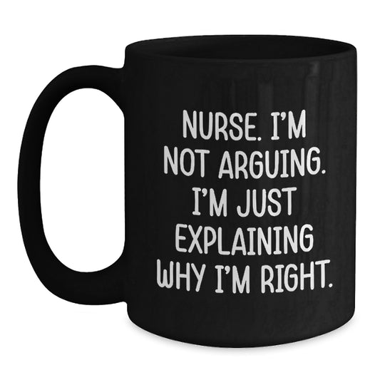 Funny Nurse Gifts from Friends, Inspirational Quotes for Birthday, Black Coffee Mug for her - I'm Not Arguing, I'm Just Explaining Why I'm Right! - Main