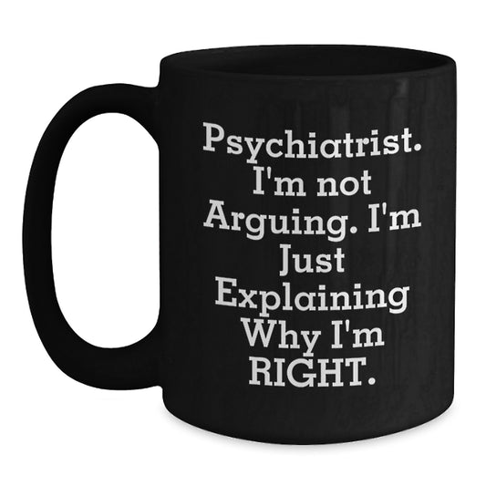 Psychiatrist Gifts for Graduation, Funny Black Coffee Mug - 'I'm Not Arguing. I'm Just Explaining Why I'm Right.', Gifts from Men to Coworkers, Unique Mugs for Psychiatrists, 11oz and 15oz Options - Main
