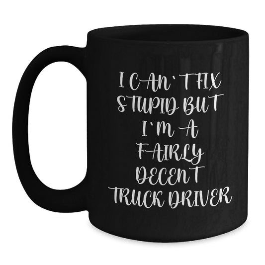Funny Gifts from Friends for Truck Driver Graduation Unique Mugs, I Can't Fix Stupid But I'm A Fairly Decent Truck Driver, Black Coffee Mug, 11oz or 15oz, Ceramic, Microwave and Dishwasher Safe - Main