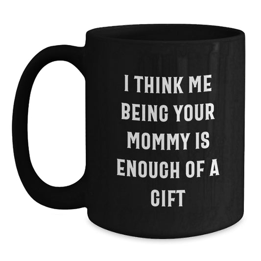 Funny Mommy Gifts from Men to Mommy, Unique Graduation Gifts for Mommy, Black Coffee Mug with I Think Me Being Your Mommy Is Enough Of A Gift Quote - Main