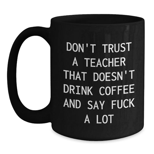 Funny Teacher Gifts from Friends - Black Coffee Mug, Perfect for Men or Women, 'Don't Trust A Teacher That Doesn't Drink Coffee And Say F--k A Lot' Quote, Unique Christmas Unique Gifts - Main