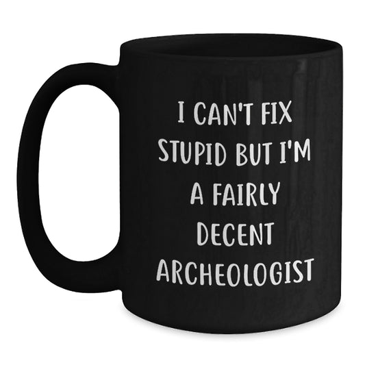Archeologist Humor Gifts from Friends - I Can't Fix Stupid But I'm A Fairly Decent Archeologist Black Coffee Mug for Graduation, Funny Quote Archeologist Mug, Black Ceramic Mug - Main