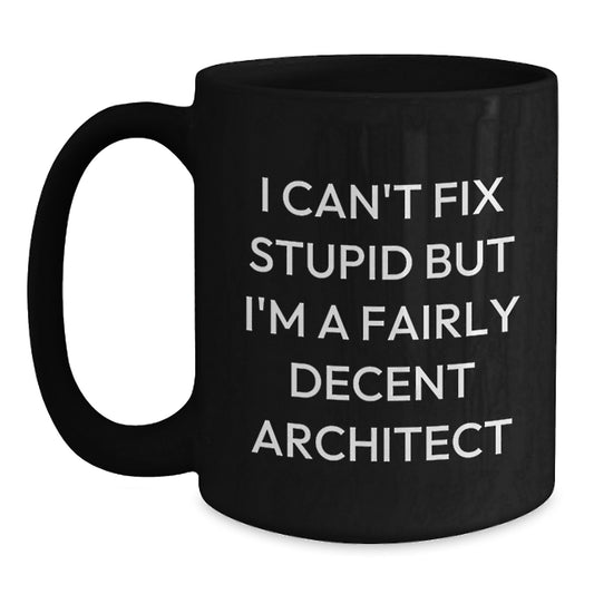 Funny Architect Christmas Unique Gifts from Friends to Men, Women and Coworkers - Black Coffee Mug 'I Can't Fix Stupid But I'm A Fairly Decent Architect' - Main