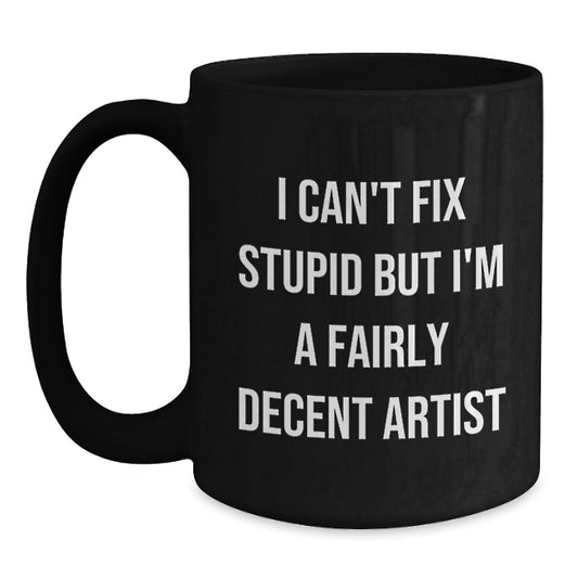 Funny Artist Gifts from Friends for Artist Graduation Black Coffee Mug 'I Can't Fix Stupid But I'm A Fairly Decent Artist' - Main