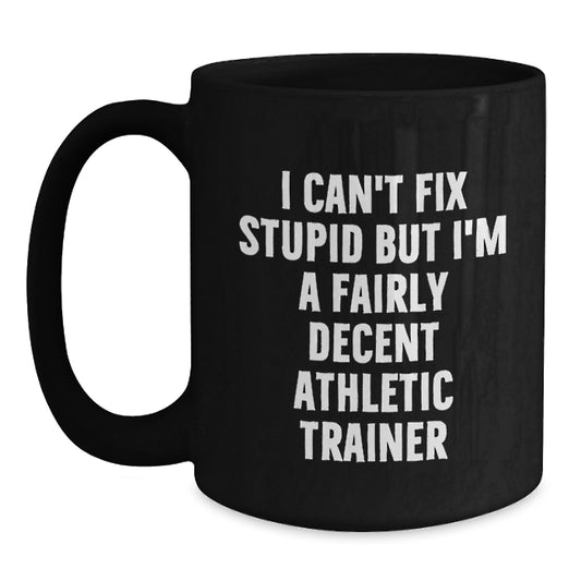 Funny Athletic Trainer Gifts from Friends - Black Coffee Mug I Can't Fix Stupid But I'm A Fairly Decent Athletic Trainer for Graduation - Main
