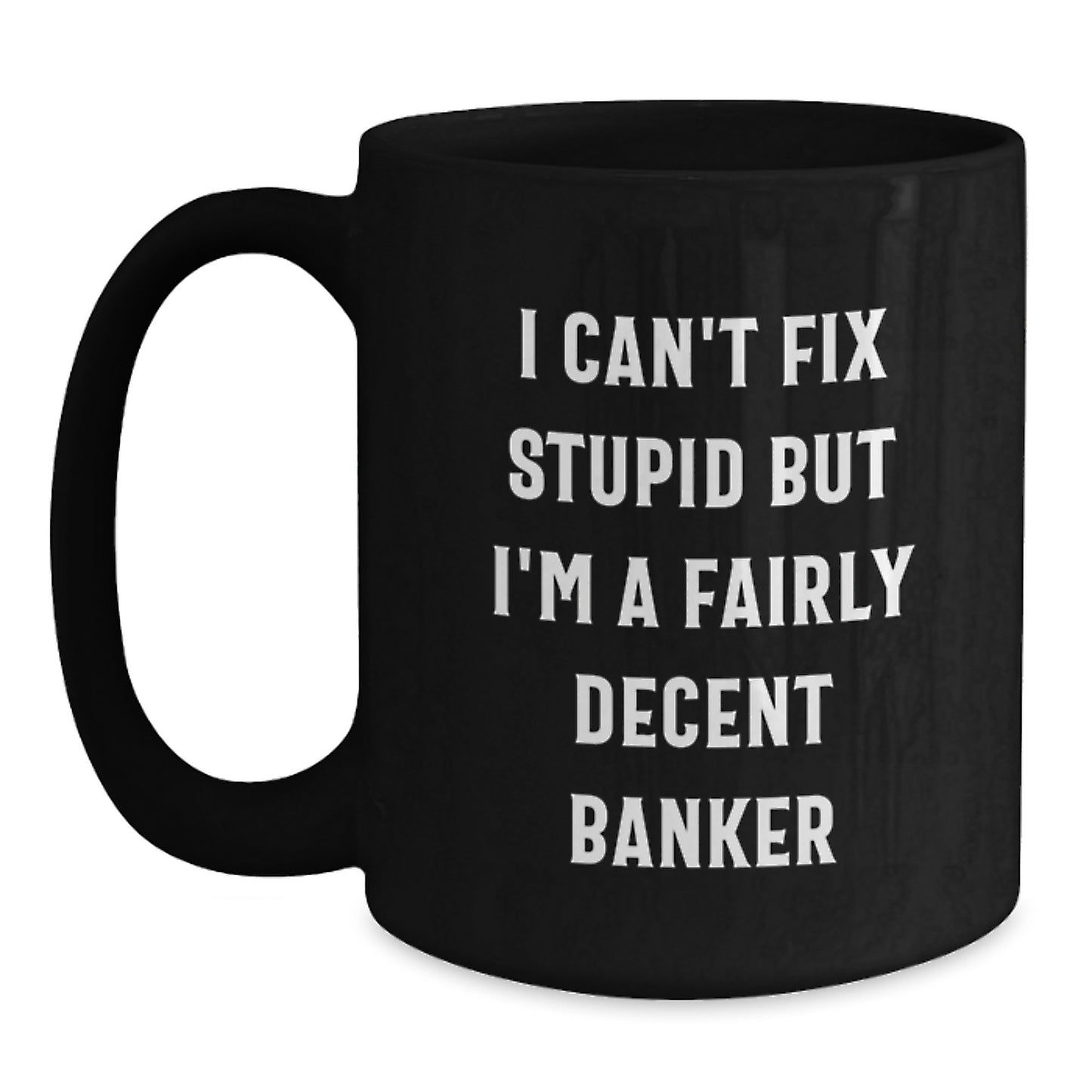 Funny Banker Gifts from Men Gifts for Banker Friends' Graduation Unique Black Coffee Mug - 'I Can't Fix Stupid But I'm A Fairly Decent Banker' Quote - Main