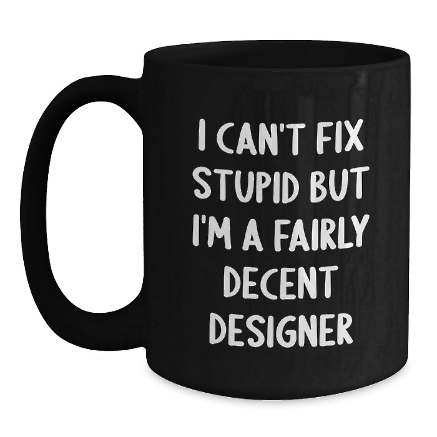 Designer Humor Black Coffee Mug, Gifts from Friends for Designer Graduation, 'I Can't Fix Stupid But I'm A Fairly Decent Designer', 11oz or 15oz - Main