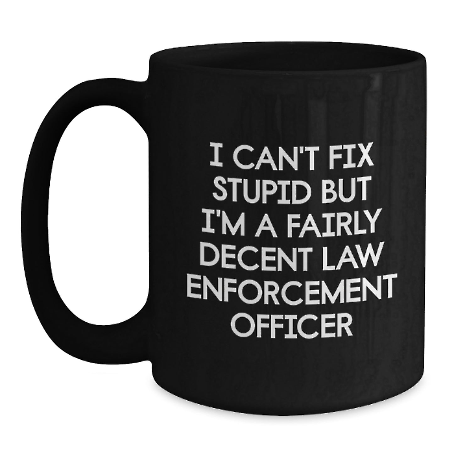 Funny Law Enforcement Officer Black Coffee Mug Gifts from Friends and Family for Graduation - I Can't Fix Stupid But I'm A Fairly Decent Law Enforcement Officer - Main