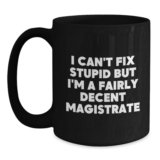 Funny Magistrate Gifts for Graduation - I Can't Fix Stupid But I'm A Fairly Decent Magistrate Black Coffee Mug for Men, Women, Friends, Coworkers, Family - Main