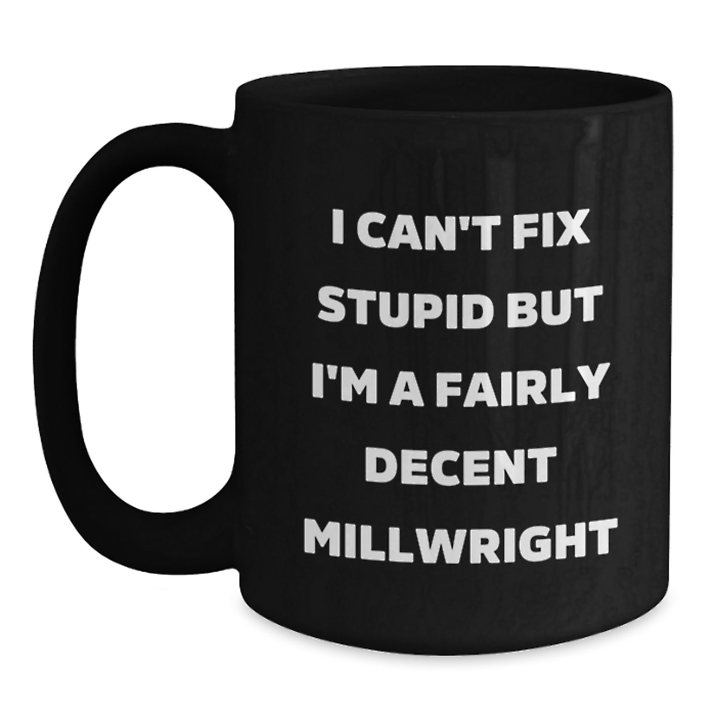Funny Millwright Gifts from Friends for Graduation Unique Black Coffee Mugs I Can't Fix Stupid But I'm A Fairly Decent Millwright Lovers - Main