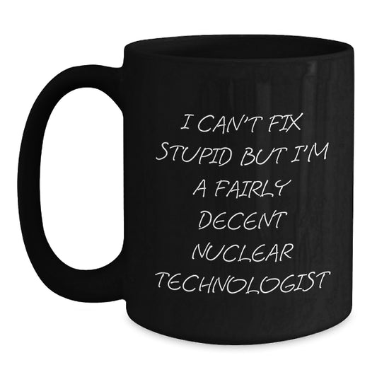 Funny Nuclear Technologist Gifts, I Can't Fix Stupid But I'm A Fairly Decent Nuclear Tech Mug for Graduation, Gifts from Friends and Family for Him, Unique Black Coffee Mug - Main