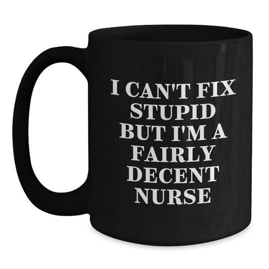Funny Nurse Gifts from Friends for Graduation - I Can't Fix Stupid But I'm A Fairly Decent Nurse Quote on Black Coffee Mug - Main
