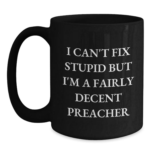 Funny Preacher Gift, I Can't Fix Stupid But I'm A Fairly Decent Preacher, Unique Black Coffee Mug for Graduation, Gifts from Men to Preacher, Gifts for Preacher - Main
