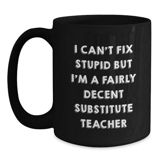 Funny Substitute Teacher Gifts for Men - I Can't Fix Stupid But I'm A Fairly Decent Substitute Teacher Black Coffee Mug, Graduation Unique Gifts from Friends, Coworkers, Family - Main