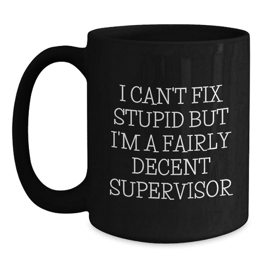 Funny Supervisor Gifts for Men, Women, Friends, Coworkers, Family - Birthday Unique Gifts from Supervisor to Team Member - 'I Can't Fix Stupid But I'm A Fairly Decent Supervisor' Black Coffee Mug - Main