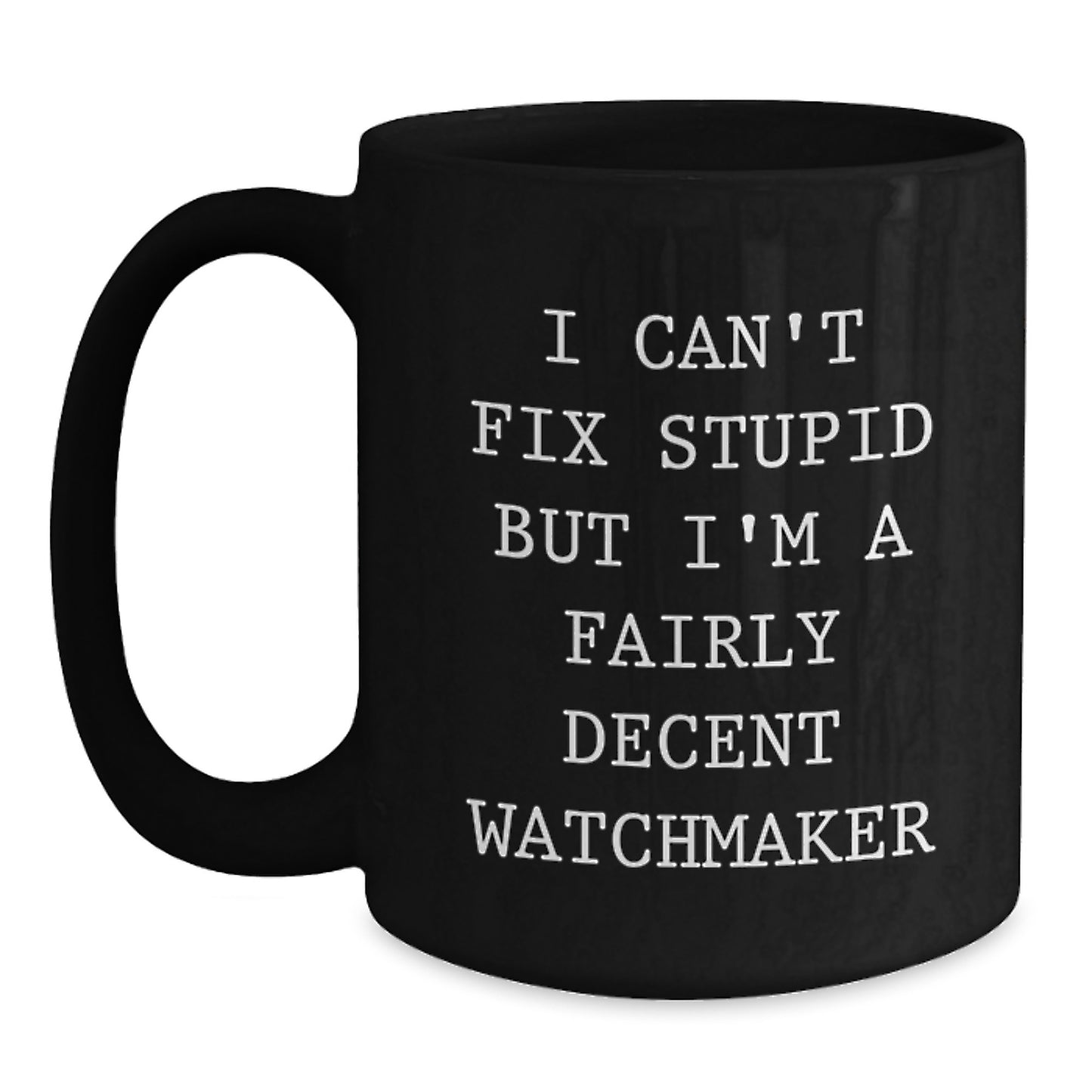 Funny Watchmaker Gifts from Friends for Graduation Unique Watchmaker Mugs, 'I Can't Fix Stupid But I'm A Fairly Decent Watchmaker' Quote - Main