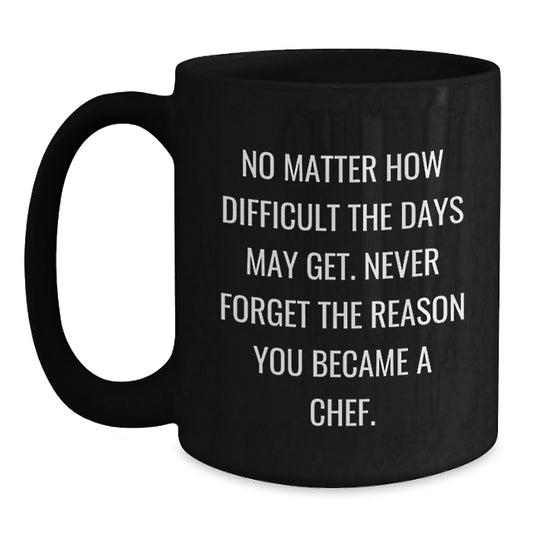 Gifts from Friends for Chef Graduation Inspirational Mug, 'No Matter How Difficult The Days May Get. Never Forget The Reason You Became A Chef.' Black Coffee Mug for Men, Women, Family, Coworkers - Main