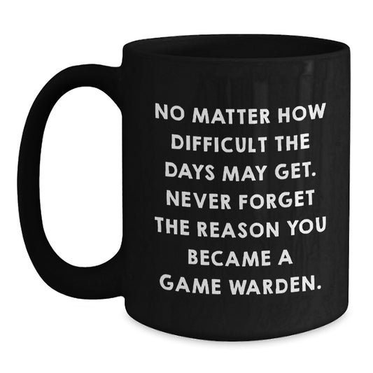 Game Warden Inspirational Mug, Gifts from Friends, Graduation Unique Gifts for Game Wardens, 'No Matter How Difficult The Days May Get. Never Forget The Reason You Became A Game Warden.' - Main