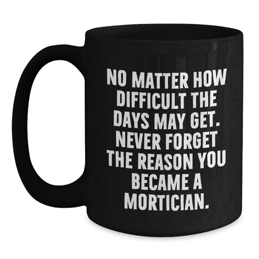 Inspirational Gifts from Family for Mortician Graduation, Funny Quote Black Coffee Mug - 11oz or 15oz, Microwave and Dishwasher Safe - Main