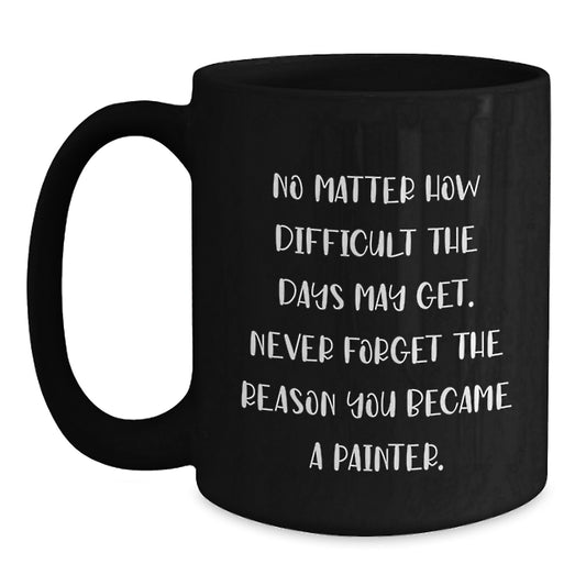 Inspirational Painter Gifts for Him or Her - No Matter How Difficult, Never Forget Why You Painted - Black Coffee Mug from Friends to Family, Perfect for Graduation - Main