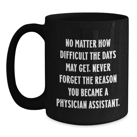 Inspiring Physician Assistant Gifts from Friends, Family, or Coworkers - Black Coffee Mug - Never Forget The Reason You Became A Physician Assistant. - Main