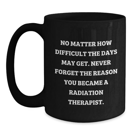 Inspiring Radiation Therapist Black Coffee Mug, Gifts from Family to Radiation Therapist, Never Forget the Reason, Graduation Unique Gifts for Radiation Therapist - Main