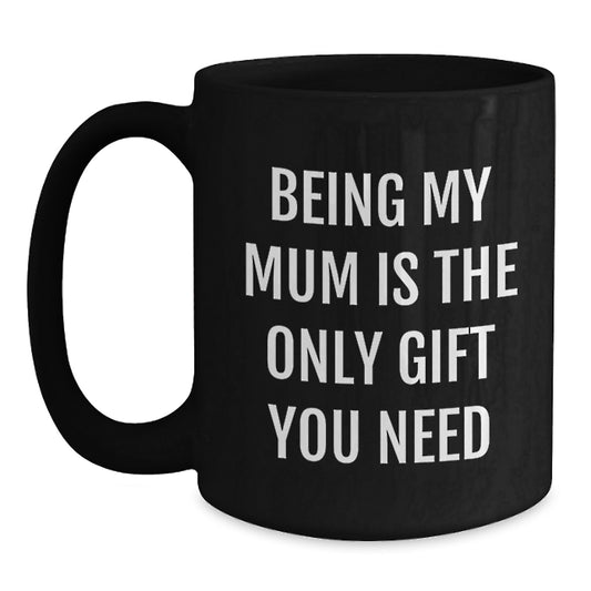 Funny Mum Gifts for Her, Black Coffee Mug, Being My Mum Is The Only Gift You Need, Gifts from Men, Women, Family, to Mum, Mum Graduation Unique Gifts - Main