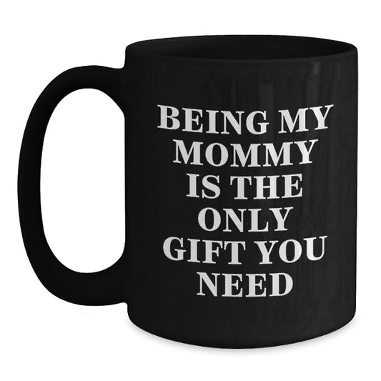 Funny Mommy Gifts from Men to Mommy on Valentine's - Black Coffee Mug Being My Mommy Is The Only Gift You Need - Main