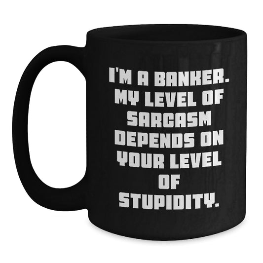Gifts from Friends for Banker - Funny Black Coffee Mug, Graduation Unique Gifts, I'm A Banker. My Level Of Sarcasm Depends On Your Level Of Stupidity. - Main