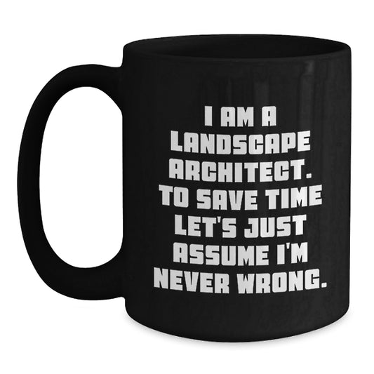 Funny Landscape Architect Gifts from Friends for Graduation - Black Coffee Mug, 'I Am A Landscape Architect. To Save Time Let's Just Assume I'm Never Wrong.' - Main