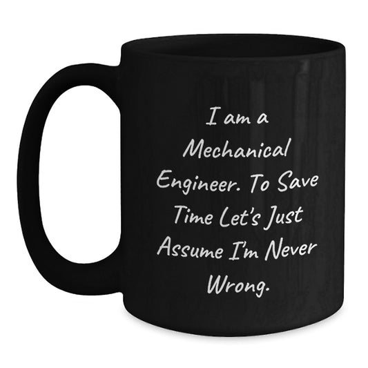 Funny Gifts for Mechanical Engineers, Unique Black Coffee Mugs, I Am A Mechanical Engineer. To Save Time Let's Just Assume I'm Never Wrong. Mug from Friends, Family, Coworkers, Men, Women - Main