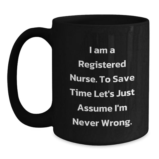 Funny Registered Nurse Gifts for Her - 'I Am A Registered Nurse. To Save Time Let's Just Assume I'm Never Wrong.' Black Coffee Mug for Birthday, Unique Gifts from Friends, Coworkers, Family - Main