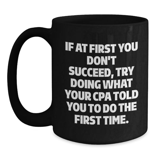 CPA Humor Gifts, Funny Black Coffee Mug, 'If At First You Don't Succeed, Try Doing What Your Cpa Told You To Do The First Time.' from Friends, Unique Graduation Gifts for CPA - Main