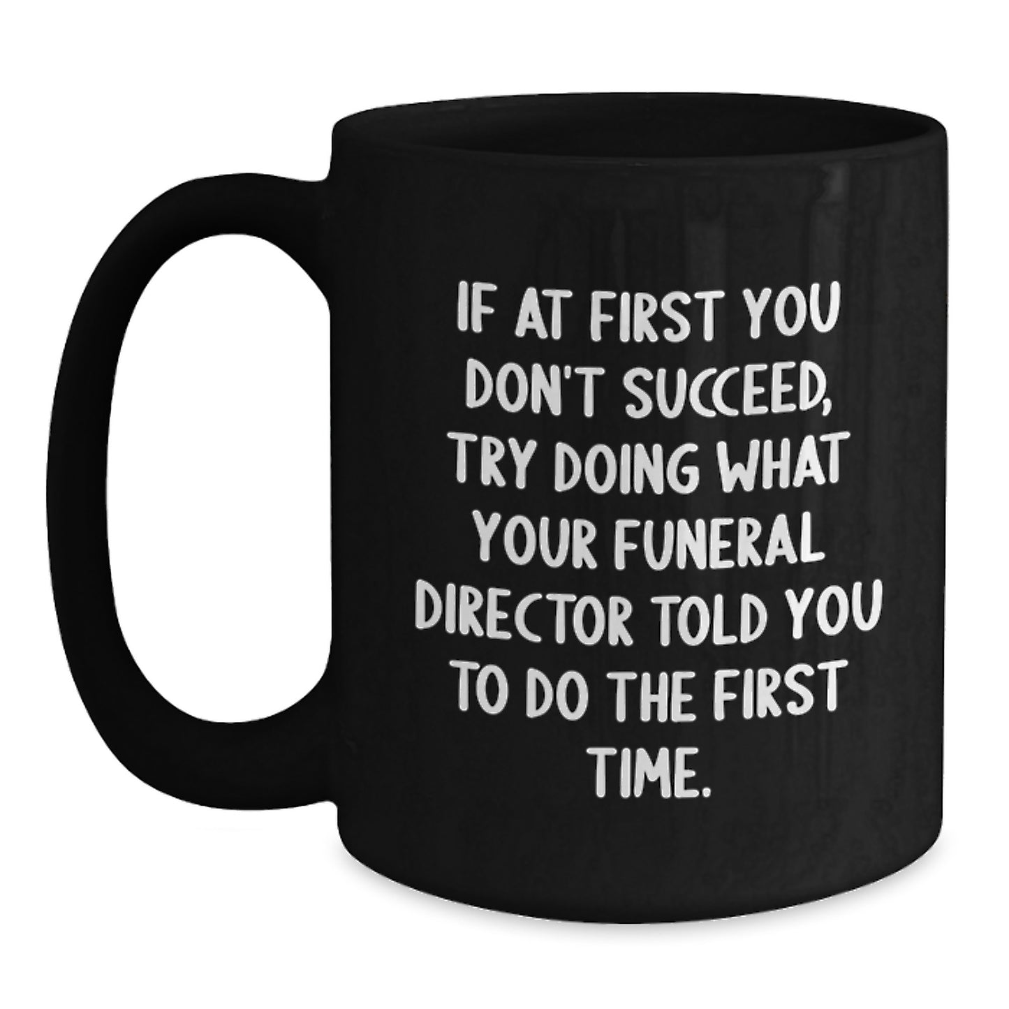 Funny Funeral Director Gifts from Friends - Black Coffee Mug for Birthday, 'If At First You Don't Succeed, Try Doing What Your Funeral Director Told You To Do The First Time.' - Main