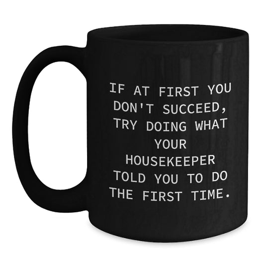 Funny Housekeeper Gifts from Friends to Housekeeper, Black Coffee Mug, If At First You Don't Succeed, Try Doing What Your Housekeeper Told You To Do The First Time. for Birthday Unique Gifts - Main