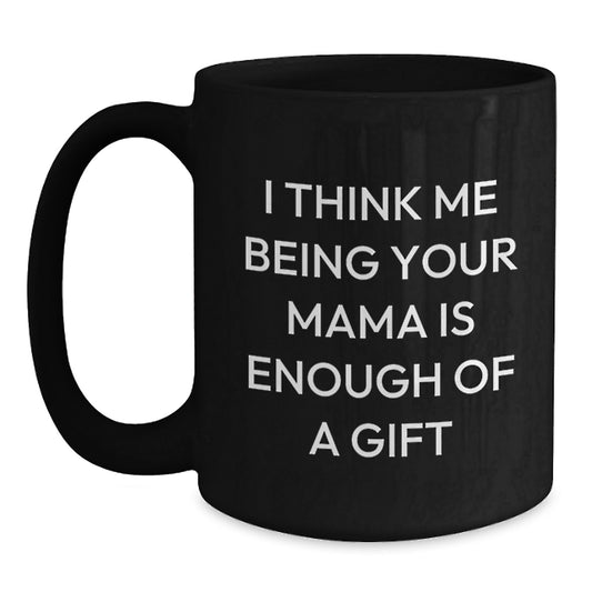 Funny Mama Black Coffee Mug Gifts from Men to Mama, Unique for Mama on Father's Day, Quote 'I Think Me Being Your Mama Is Enough Of A Gift' - Black 11oz or 15oz Ceramic Mug - Main