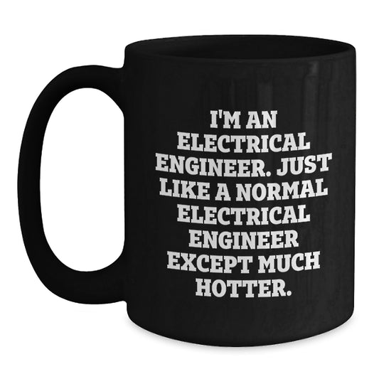 Funny Electrical Engineer Gifts for Men, Gifts from Friends, Unique Black Coffee Mug, 'I'm An Electrical Engineer. Just Like A Normal Electrical Engineer Except Much Hotter.' Ceramic Mugs - Main