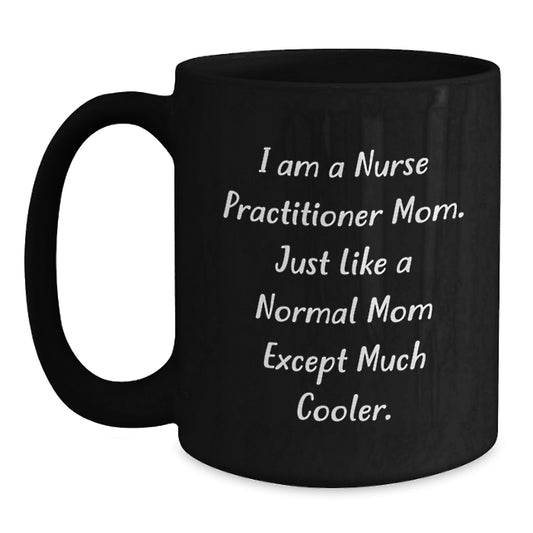 Funny Nurse Practitioner Mom Gifts for Birthday - I Am A Nurse Practitioner Mom. Just Like A Normal Mom Except Much Cooler. - Black Coffee Mug from Family - Main