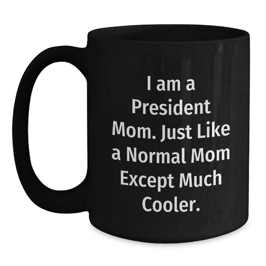 Funny President Mom Gifts from Friends for Birthday - Black Coffee Mug, 'I Am A President Mom. Just Like A Normal Mom Except Much Cooler.' - Main