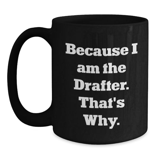 Funny Drafter Gifts, Because I Am The Drafter. That's Why., Perfect Graduation Black Coffee Mug for Him - Main