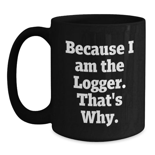 Funny Logger Gifts, Because I Am The Logger. That's Why., Black Coffee Mug for Birthday, Gifts from Family to Logger, 11oz or 15oz Ceramic Mugs - Main