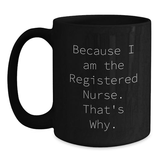 Funny Registered Nurse Gifts, Because I Am The Registered Nurse. That's Why. Black Coffee Mug for Graduation from Mom, Dad, or Friends - Main