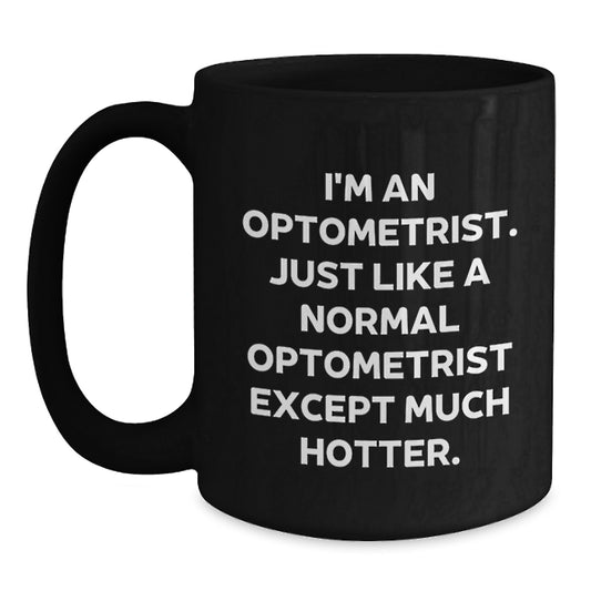 Optometrist Humor Funny Gifts from Friends to Optometrist Graduation Unique Mugs, Black Coffee Mug, I'm An Optometrist. Just Like A Normal Optometrist Except Much Hotter. - Main