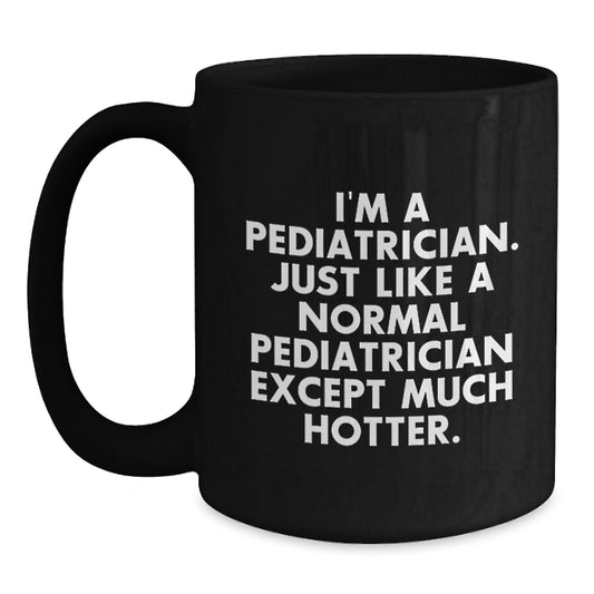 Funny Pediatrician Gifts for Valentine's, 'I'm A Pediatrician. Just Like A Normal Pediatrician Except Much Hotter.' Black Coffee Mug - Main