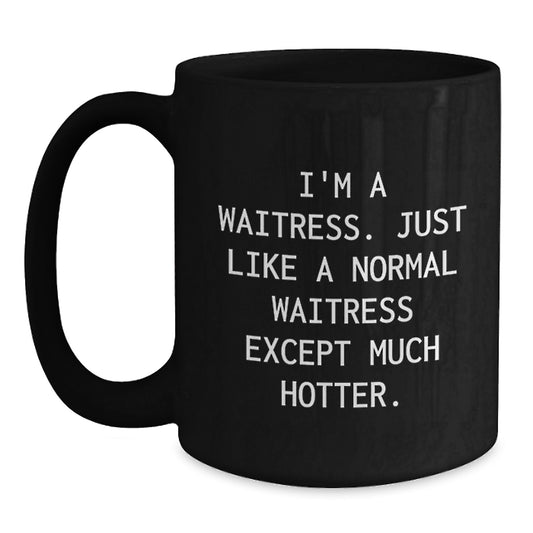 Funny Waitress Gifts for Her - Black Coffee Mug - Perfect Birthday Present from Friends or Family with Quote 'I'm A Waitress. Just Like A Normal Waitress Except Much Hotter.' - Main