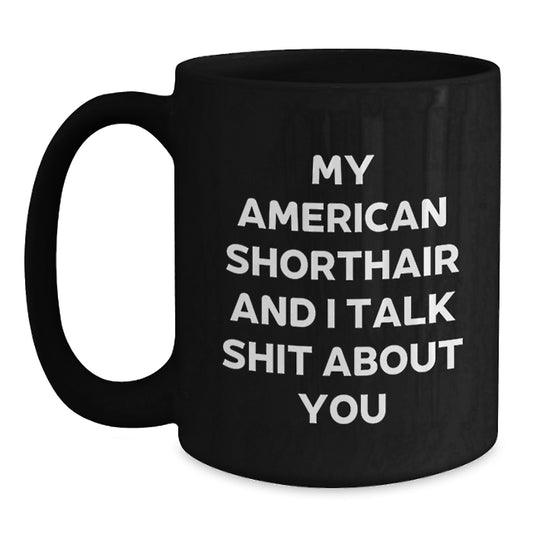 Funny American Shorthair Cat Lover Gifts for Men, Unique Black Coffee Mug, Perfect for Graduation, Friends, Family, or Coworkers - 'My American Shorthair And I Talk Shit About You' - Main