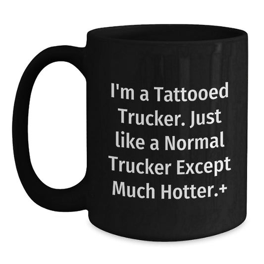 Funny Trucker Gifts for Men - I'm A Tattooed Trucker. Just Like A Normal Trucker Except Much Hotter.+, Unique Birthday Unique Gifts from Friends and Family, Black Coffee Mug for Him - Main